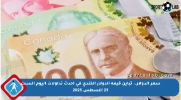 سعر الدولار.. تباين قيمة الدولار الكندي في أحدث تداولات اليوم السبت 23 أغسطس 2025